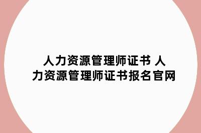 人力资源管理师证书 人力资源管理师证书报名官网